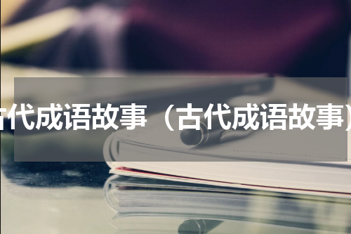古代成语故事（古代成语故事）