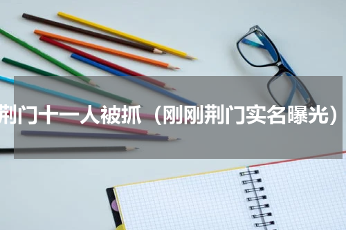 荆门十一人被抓（刚刚荆门实名曝光）