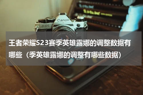 王者荣耀S23赛季英雄露娜的调整数据有哪些（季英雄露娜的调整有哪些数据）