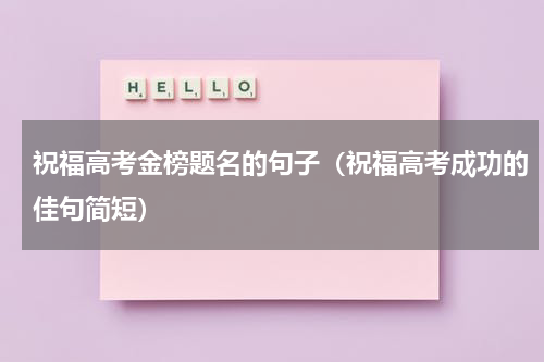 祝福高考金榜题名的句子（祝福高考成功的佳句简短）