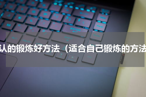 公认的锻炼好方法（适合自己锻炼的方法）