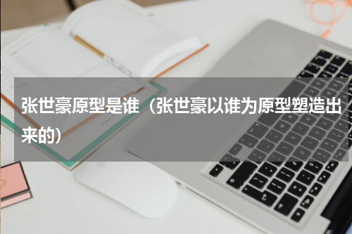 张世豪原型是谁（张世豪以谁为原型塑造出来的）