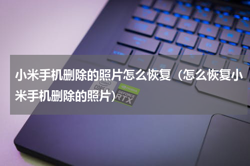 小米手机删除的照片怎么恢复（怎么恢复小米手机删除的照片）