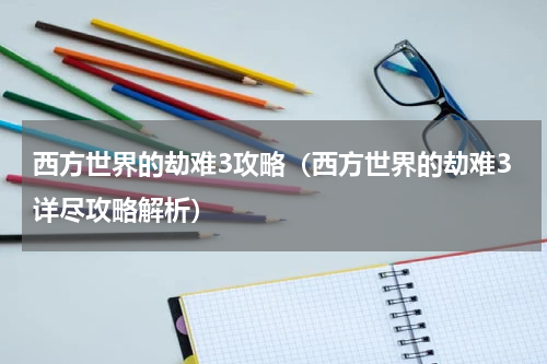 西方世界的劫难3攻略（西方世界的劫难3详尽攻略解析）