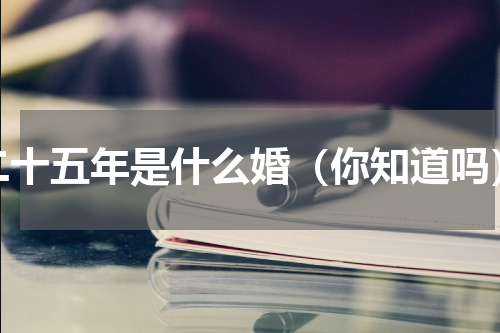 二十五年是什么婚（你知道吗）
