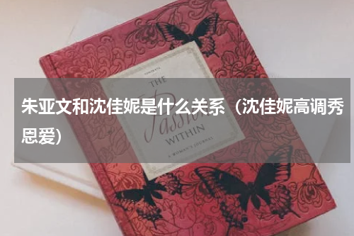 朱亚文和沈佳妮是什么关系（沈佳妮高调秀恩爱）