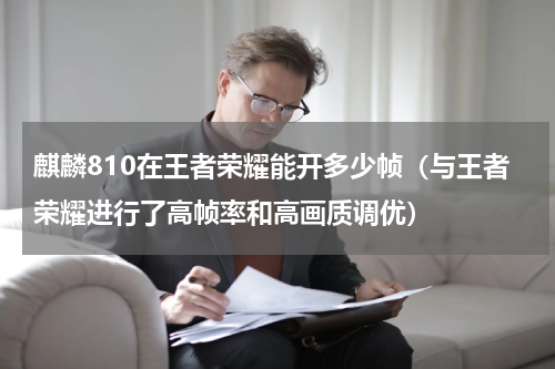 麒麟810在王者荣耀能开多少帧（与王者荣耀进行了高帧率和高画质调优）