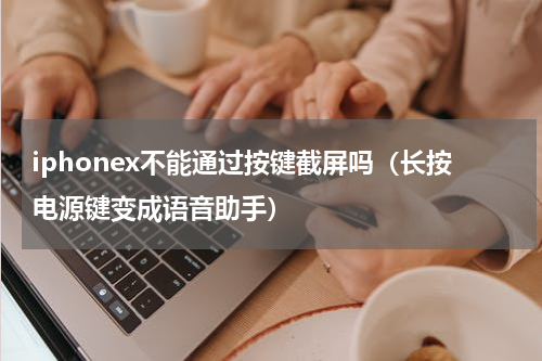 iphonex不能通过按键截屏吗（长按电源键变成语音助手）
