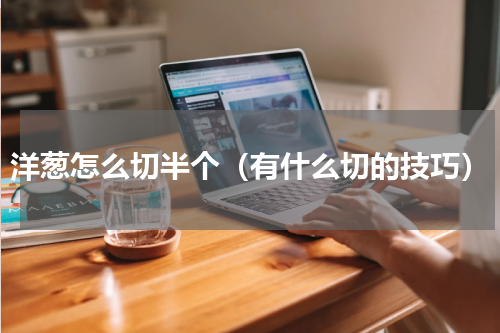 洋葱怎么切半个（有什么切的技巧）
