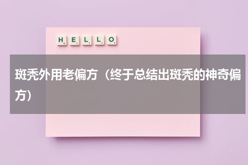 斑秃外用老偏方（终于总结出斑秃的神奇偏方）