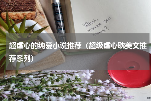 超虐心的纯爱小说推荐（超级虐心耽美文推荐系列）