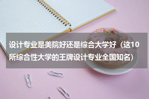 设计专业是美院好还是综合大学好（这10所综合性大学的王牌设计专业全国知名）