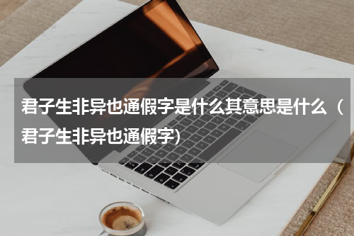 君子生非异也通假字是什么其意思是什么（君子生非异也通假字）