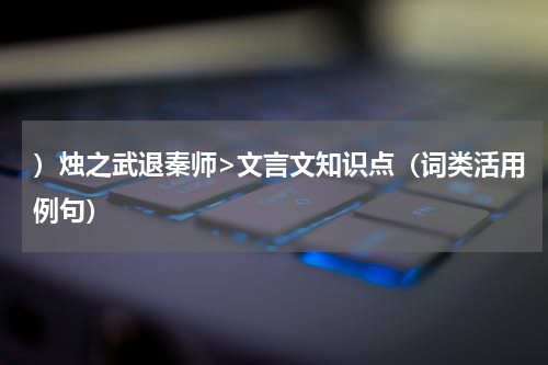 ）烛之武退秦师>文言文知识点（词类活用例句）