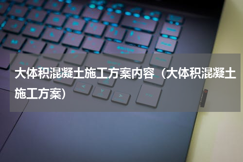 大体积混凝土施工方案内容（大体积混凝土施工方案）