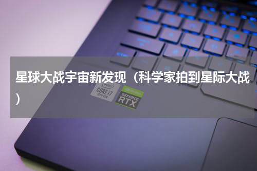 星球大战宇宙新发现（科学家拍到星际大战）