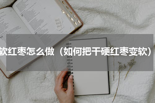 软红枣怎么做（如何把干硬红枣变软）