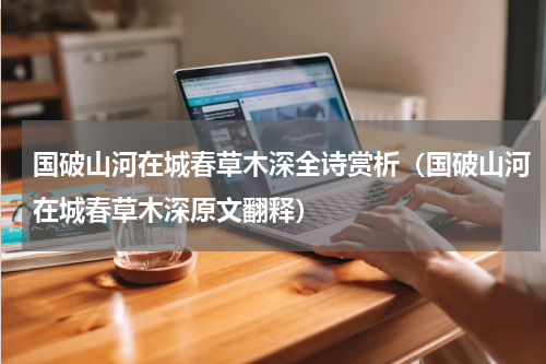 国破山河在城春草木深全诗赏析（国破山河在城春草木深原文翻释）