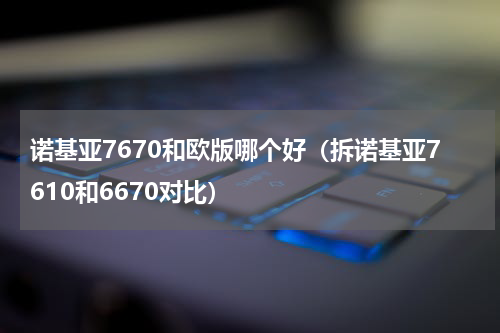 诺基亚7670和欧版哪个好（拆诺基亚7610和6670对比）