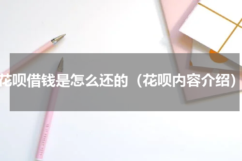 花呗借钱是怎么还的（花呗内容介绍）
