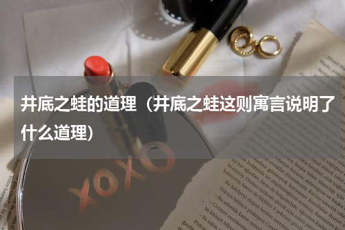 井底之蛙的道理（井底之蛙这则寓言说明了什么道理）