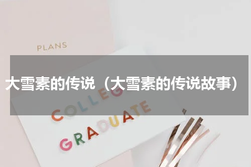 大雪素的传说（大雪素的传说故事）