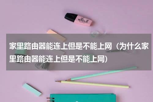 家里路由器能连上但是不能上网（为什么家里路由器能连上但是不能上网）