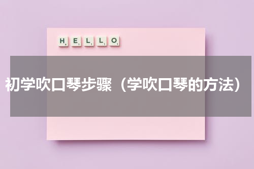 初学吹口琴步骤（学吹口琴的方法）
