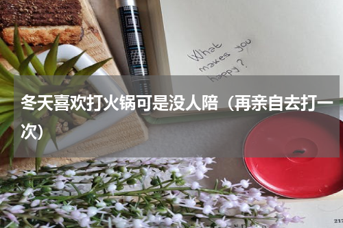 冬天喜欢打火锅可是没人陪（再亲自去打一次）