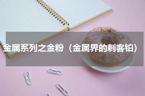 金属系列之金粉（金属界的刺客铂）