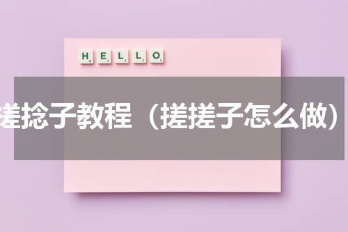搓捻子教程（搓搓子怎么做）