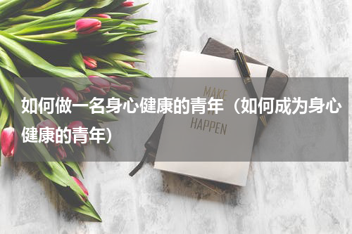 如何做一名身心健康的青年（如何成为身心健康的青年）