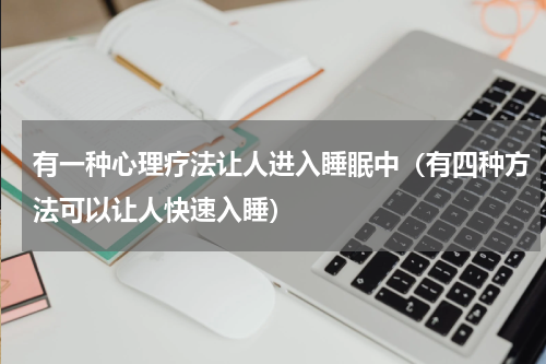 有一种心理疗法让人进入睡眠中（有四种方法可以让人快速入睡）