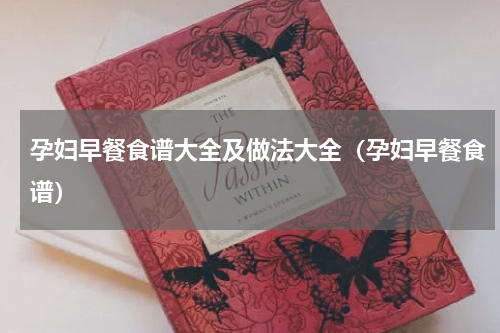 孕妇早餐食谱大全及做法大全（孕妇早餐食谱）