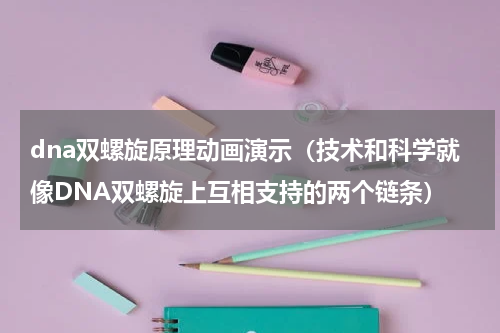 dna双螺旋原理动画演示（技术和科学就像DNA双螺旋上互相支持的两个链条）