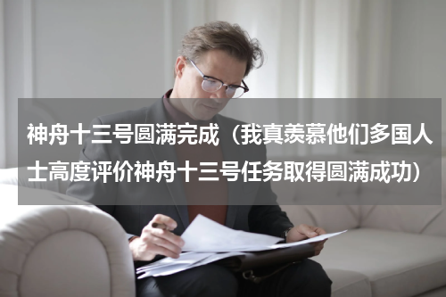 神舟十三号圆满完成（我真羡慕他们多国人士高度评价神舟十三号任务取得圆满成功）