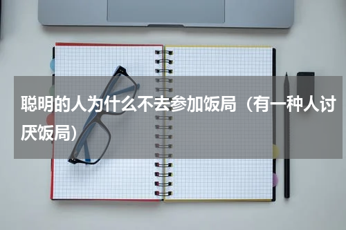 聪明的人为什么不去参加饭局（有一种人讨厌饭局）