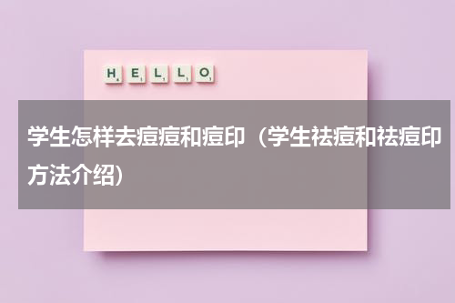 学生怎样去痘痘和痘印（学生祛痘和祛痘印方法介绍）