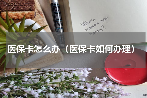 医保卡怎么办（医保卡如何办理）