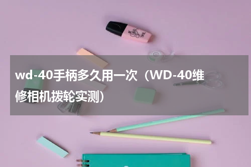 wd-40手柄多久用一次（WD-40维修相机拨轮实测）