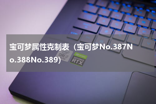 宝可梦属性克制表（宝可梦No.387No.388No.389）