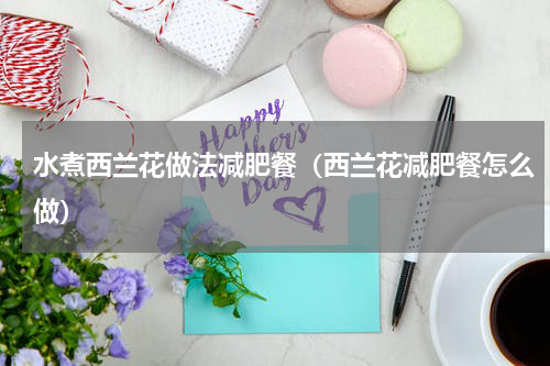 水煮西兰花做法减肥餐（西兰花减肥餐怎么做）