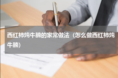 西红柿炖牛腩的家常做法（怎么做西红柿炖牛腩）