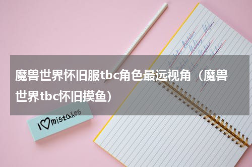 魔兽世界怀旧服tbc角色最远视角（魔兽世界tbc怀旧摸鱼）