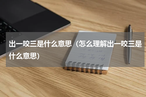 出一咬三是什么意思（怎么理解出一咬三是什么意思）