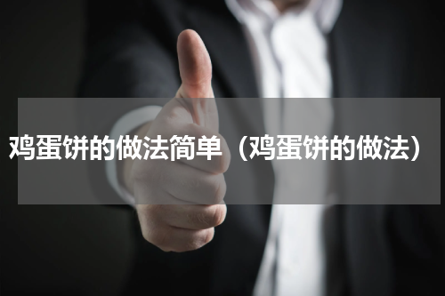 鸡蛋饼的做法简单（鸡蛋饼的做法）