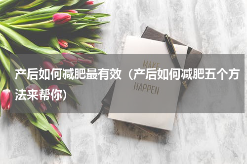 产后如何减肥最有效（产后如何减肥五个方法来帮你）