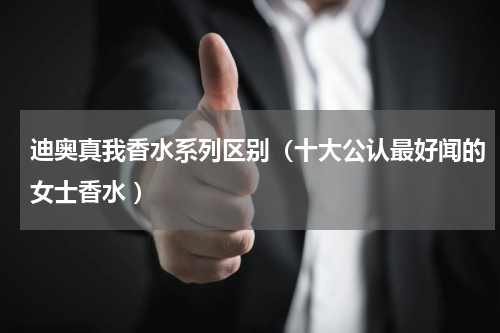 迪奥真我香水系列区别（十大公认最好闻的女士香水 ）