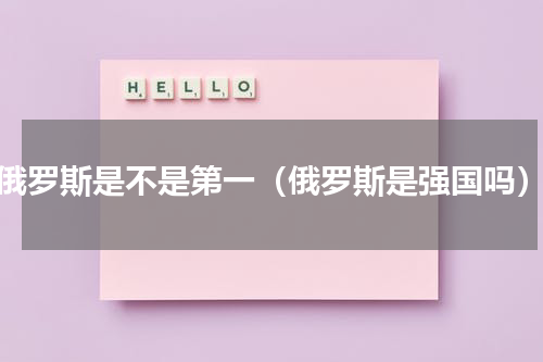 俄罗斯是不是第一（俄罗斯是强国吗）