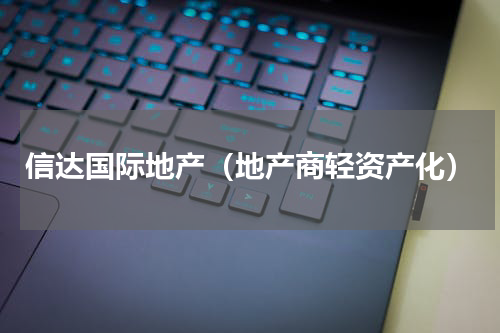 信达国际地产（地产商轻资产化）